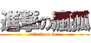 進撃の瘋狐 (attack on fox)