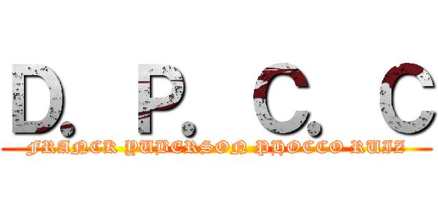 Ｄ．Ｐ．Ｃ．Ｃ (FRANCK YUBERSON PHOCCO RUIZ)