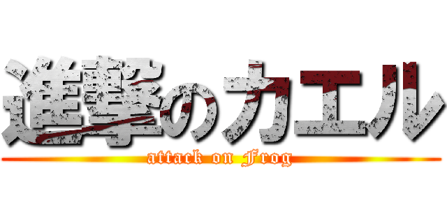 進撃のカエル (attack on Frog)