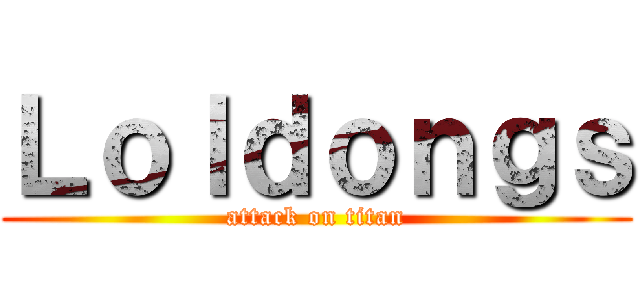 Ｌｏｌｄｏｎｇｓ (attack on titan)