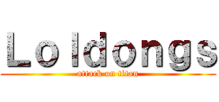 Ｌｏｌｄｏｎｇｓ (attack on titan)