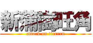 新蒲崗旺角 (attack on tirrrrn)