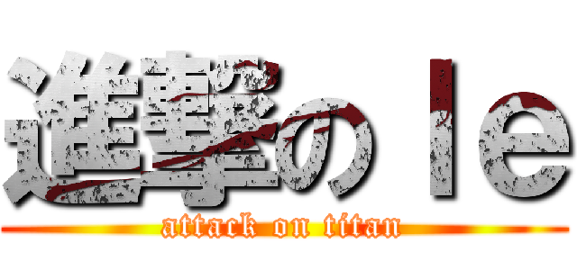 進撃のｌｅ (attack on titan)