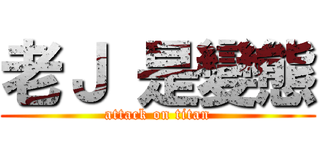 老Ｊ 是變態 (attack on titan)