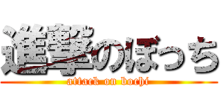 進撃のぼっち (attack on bochi)