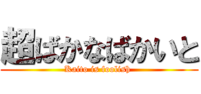 超ばかなばかいと (Kaito is foolish )