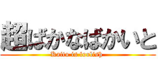 超ばかなばかいと (Kaito is foolish )