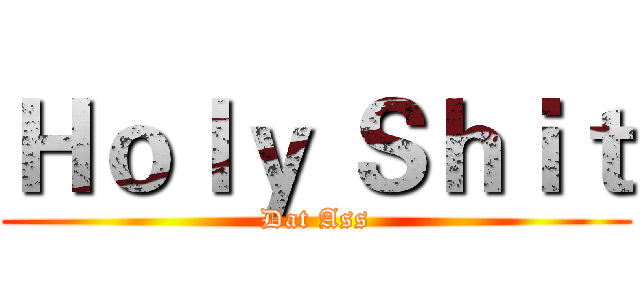Ｈｏｌｙ Ｓｈｉｔ (Dat Ass)