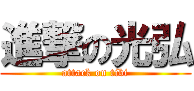 進撃の光弘 (attack on tibi)