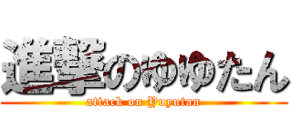 進撃のゆゆたん (attack on Yuyutan)