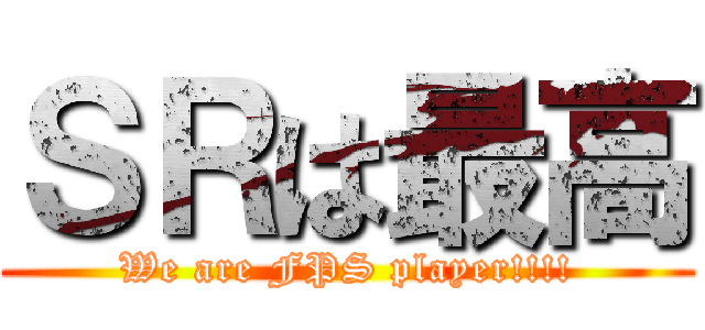 ＳＲは最高 (We are FPS player!!!!)