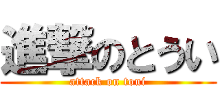 進撃のとうい (attack on toui)