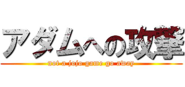 アダムへの攻撃 (not a jojo game go away)