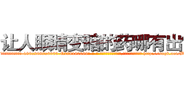 让人眼睛变瞎的药哪有出售 (让人眼睛变瞎的药哪有出售【电-186x2687x6963-Q278180069元-吉-药-业】我们做的是长期生意,靠的是老客户长期支持 http://sngk.net/BFSOvX
)