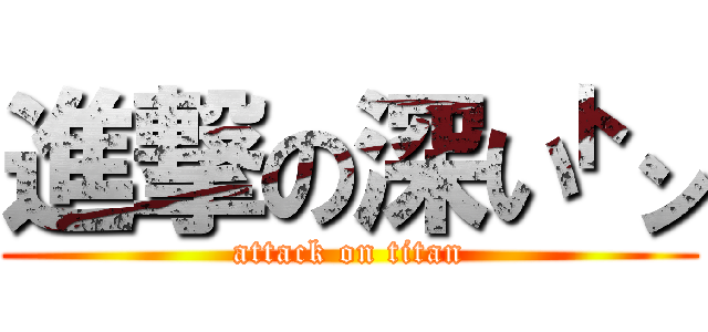 進撃の深い㌧ (attack on titan)
