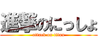 進撃のにっしょ (attack on titan)