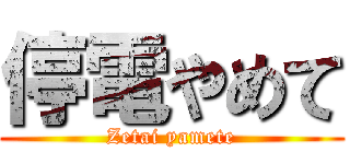 停電やめて (Zetai yamete)