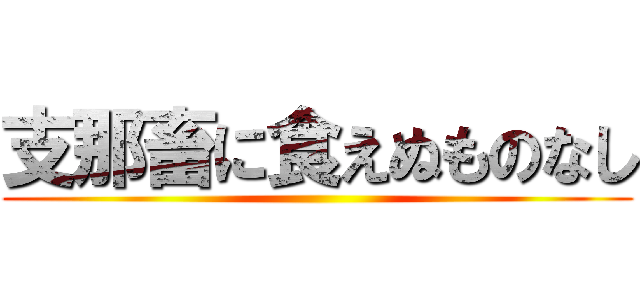 支那畜に食えぬものなし ()