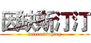因缺斯汀汀 (interestinging)