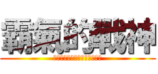 霸氣的戰神 (Ｉ　ａｍ　ｔｈｅ　ＫＩＮＧ！)