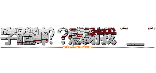 字體帥吧？感謝我＾＿＾ (attack on titan)