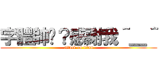 字體帥吧？感謝我＾＿＾ (attack on titan)