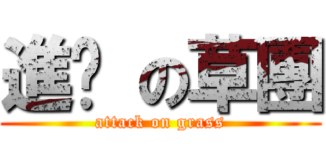 進擊 の草團 (attack on grass)