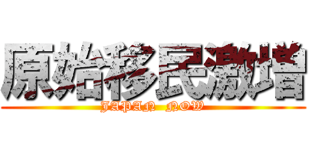 原始移民激増 (JAPAN  NOW)