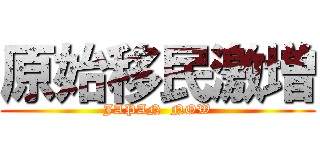 原始移民激増 (JAPAN  NOW)