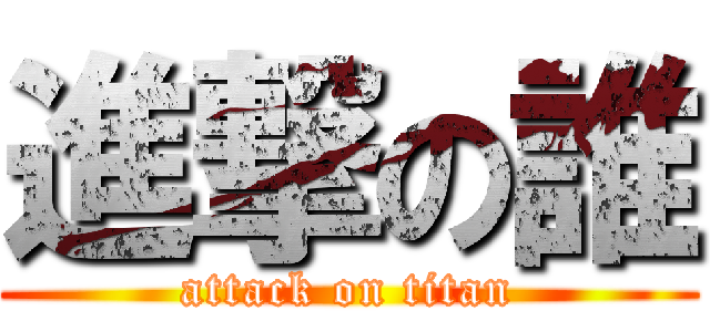 進撃の誰 (attack on titan)