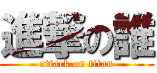 進撃の誰 (attack on titan)