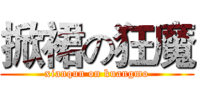 掀裙の狂魔 (xianqun on kuangmo)