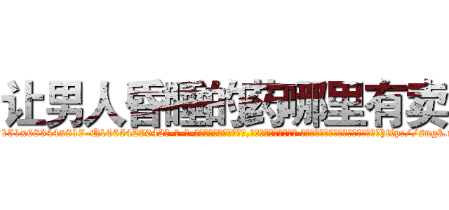 让男人昏睡的药哪里有卖 (让男人昏睡的药哪里有卖【电-话151x68344x817-Q1065427042元-吉-药-业】我们做的是长期生意,靠的是老客户长期支持 让男人昏睡的药哪里有卖在发表了一篇http://sngk.net/Xfp9UA

参考消息网我们做的是长期生意,靠的是老客户长期支持也许我们早该意识到，就连鲍勃·霍斯金斯（金球奖戏剧类电影男主角 
)