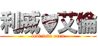 利威♥艾倫 (levi love eren)