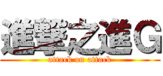 進撃之進Ｇ (attack on attack)
