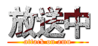 放送中 (attack on amu)