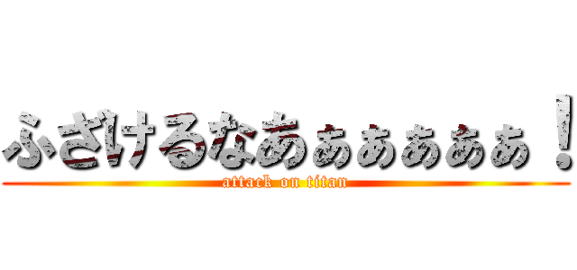ふざけるなあぁぁぁぁぁ！ (attack on titan)