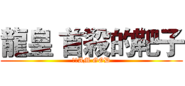 龍皇 首殺的靶子 (Ｉ　AM GOD)