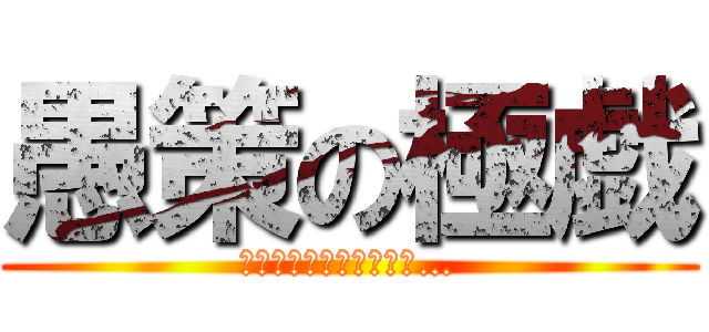 愚策の極戯 (いやマジ、クソゲーやわ…)