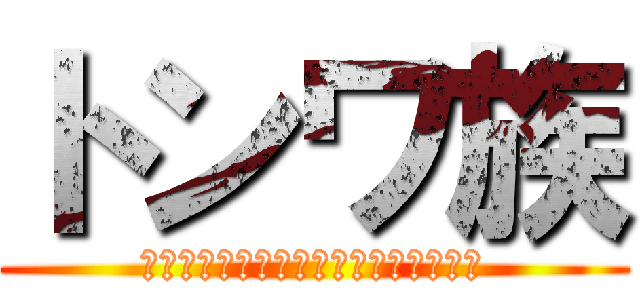 トンワ族 (ﾄﾝﾜトンワトンワトンワトンワトンワ)