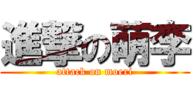 進撃の萌李 (attack on moeri)