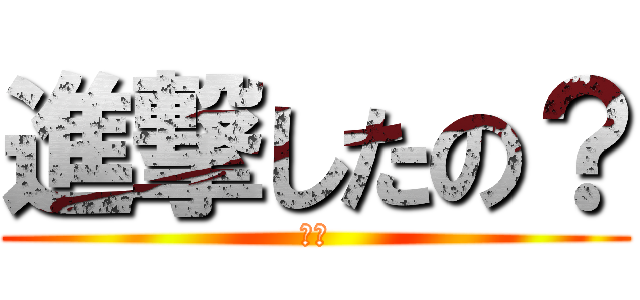 進撃したの？ (ＮＯ)