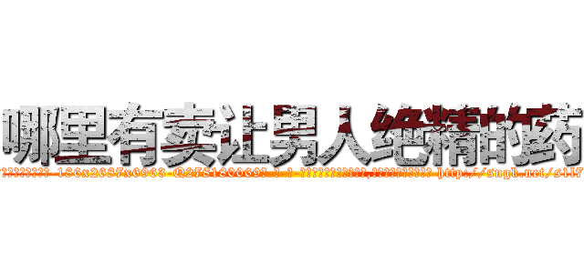 哪里有卖让男人绝精的药 (哪里有卖让男人绝精的药【电-186x2687x6963-Q278180069元-吉-药-业】我们做的是长期生意,靠的是老客户长期支持 http://sngk.net/s1l7wD
)