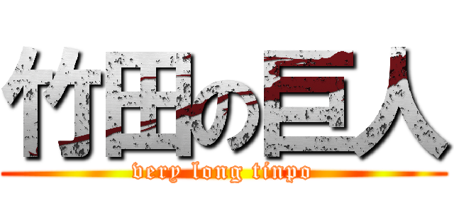 竹田の巨人 (very long tinpo)