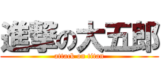 進撃の大五郎 (attack on titan)