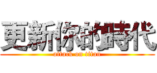 更新你的時代 (attack on titan)