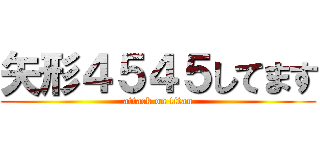 矢形４５４５してます (attack on titan)
