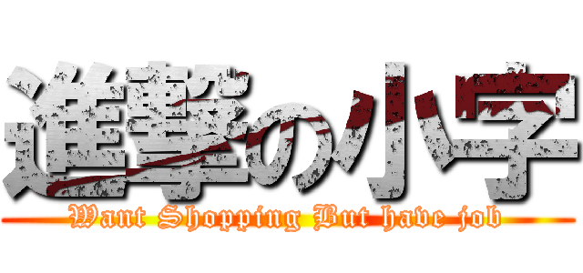 進撃の小字 (Want Shopping But have job)