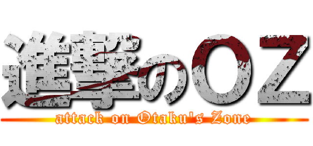 進撃のＯＺ (attack on Otaku\'s Zone)