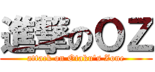 進撃のＯＺ (attack on Otaku\'s Zone)